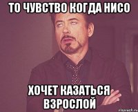 То чувство когда нисо Хочет казаться взрослой