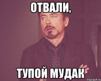 Отвали, тупой мудак