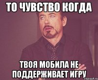 то чувство когда твоя мобила не поддерживает игру