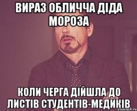 Вираз обличча Діда Мороза коли черга дійшла до листів студентів-медиків