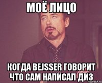 Моё лицо Когда bejsser говорит что сам написал диз