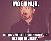 Моё лицо, когда у меня спрашивают:"Ты всё ещё Belieber"?