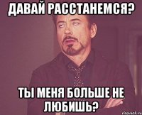 Давай расстанемся? Ты меня больше не любишь?