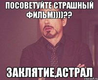 Посоветуйте страшный фильм))))?? Заклятие,Астрал