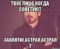 Твое лицо когда советуют Заклятие,Астрал,Астрал 2