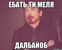 ебать ти меля далбайоб