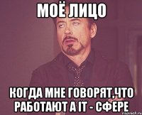 Моё лицо когда мне говорят,что работают а IT - сфере