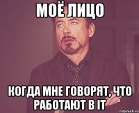 Моё лицо когда мне говорят, что работают в IT