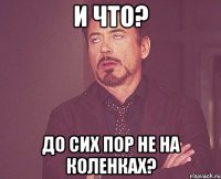 и что? до сих пор не на коленках?