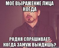 моё выражение лица когда родня спрашивает когда замуж выйдишь?