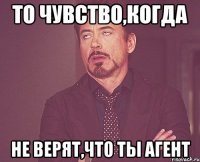 То чувство,когда не верят,что ты агент