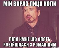 мій вираз лиця коли ліля каже що опять розійшлася з романівим