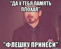 "да у тебя память плохая" "флешку принеси"