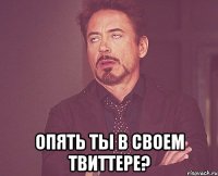  опять ты в своем твиттере?