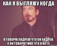 как я выгляжу когда я говорю андрею что он андрей, а он говорит мне что я ната