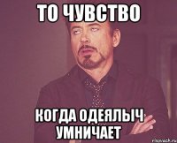 то чувство когда одеялыч умничает