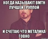 когда называют bmth лучшей группой и счетаю что металика говно