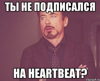 Ты не подписался на heartBeat?