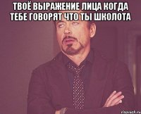 Твоё выражение лица когда тебе говорят что ты школота 