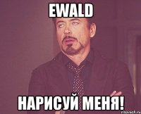 Ewald нарисуй меня!