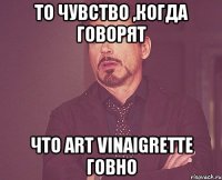 То чувство ,когда говорят что Аrt Vinaigrette говно