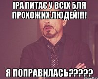 Іра питає у всіх бля прохожих людей!!!! я поправилась?????