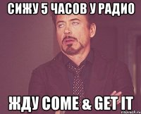 Сижу 5 часов у радио жду Come & Get it