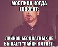 Моё лицо когда говорят: Лайков бесплатных не бывает! "Лайки в ответ"