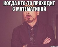 когда кто-то приходит с математикой 