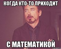 когда кто-то приходит с математикой