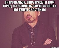 Скоро камбэк, оппа придет в твой город, ты выйдешь замуж за оппу и вы будете счастливы 