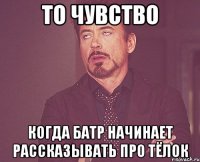 То чувство Когда батр начинает рассказывать про тёлок