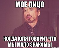 МОЕ ЛИЦО КОГДА ЮЛЯ ГОВОРИТ ЧТО МЫ МАЛО ЗНАКОМЫ