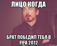 Лицо когда Брат победил тебя в FIFA 2012