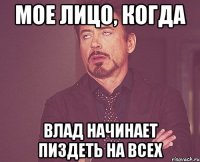 Мое лицо, когда Влад начинает пиздеть на всех