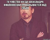 то чувство когда Александра Фиалковская прикалывается над тобой 