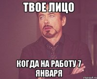 твое лицо когда на работу 7 января