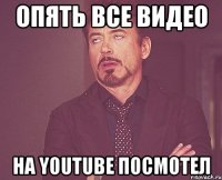 опять все видео на youtube посмотел