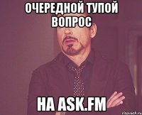 очередной тупой вопрос на ask.fm