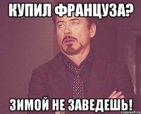 КУПИЛ ФРАНЦУЗА? ЗИМОЙ НЕ ЗАВЕДЕШЬ!