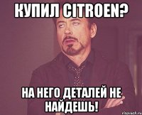 Купил Citroen? На него деталей не найдешь!