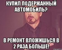 Купил подержанный автомобиль? В ремонт вложишься в 2 раза больше!