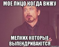 Мое лицо когда вижу мелких которые выпендриваются