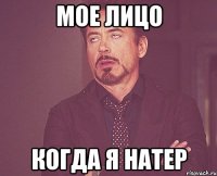 мое лицо когда я Натер