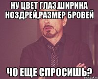 ну цвет глаз,ширина ноздрей,размер бровей чо еще спросишь?