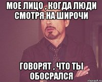 мое лицо , когда люди смотря на широчи говорят , что ты обосрался