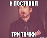 И поставил Три точки