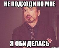 Не подходи ко мне Я обиделась