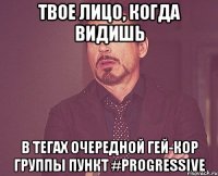 Твое лицо, когда видишь в тегах очередной гей-кор группы пункт #progressive