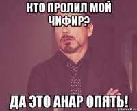 Кто пролил мой чифир? Да это Анар опять!